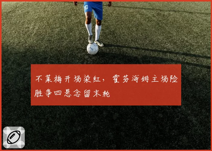 不莱梅开场染红，霍芬海姆主场险胜争四悬念留末轮