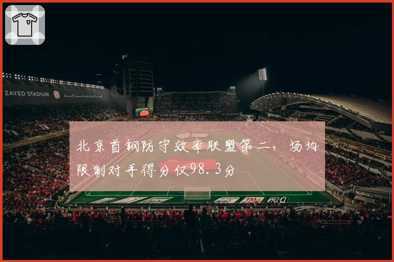 北京首钢防守效率联盟第二,场均限制对手得分仅98.3分