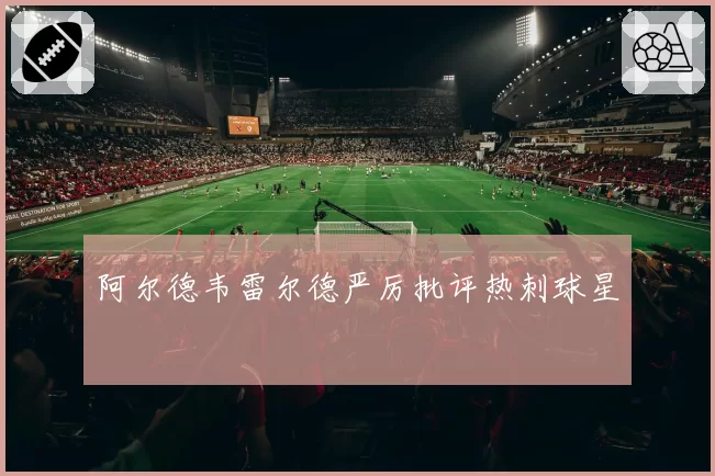 阿尔德韦雷尔德严厉批评热刺球星