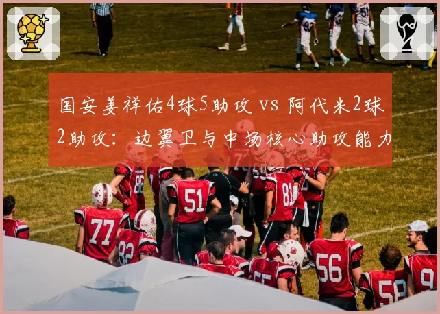 国安姜祥佑4球5助攻 vs 阿代米2球2助攻:边翼卫与中场核心助攻能力对比