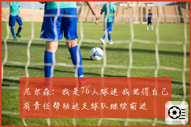 尼尔森:我是76人球迷 我觉得自己有责任帮助这支球队继续前进