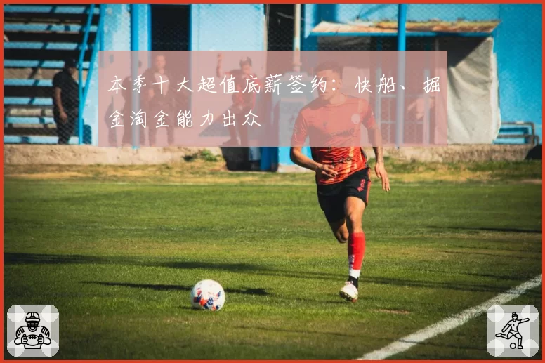 本季十大超值底薪签约：快船、掘金淘金能力出众