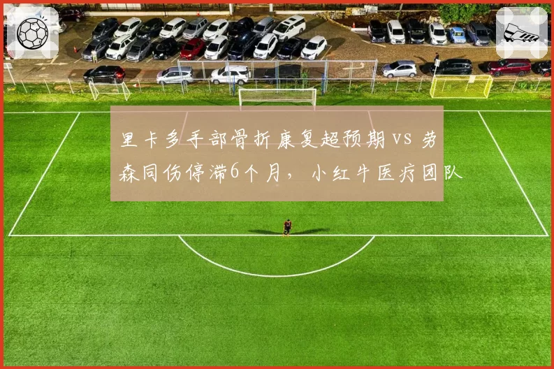 里卡多手部骨折康复超预期 vs 劳森同伤停滞6个月,小红牛医疗团队水准遭质疑