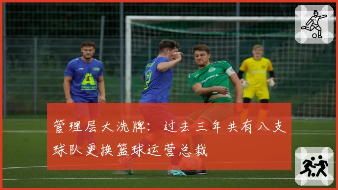 管理层大洗牌：过去三年共有八支球队更换篮球运营总裁