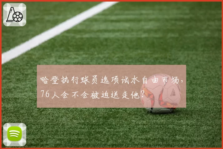 哈登执行球员选项试水自由市场,76人会不会被迫送走他?