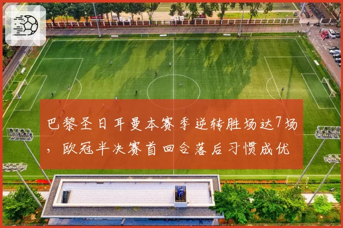 巴黎圣日耳曼本赛季逆转胜场达7场，欧冠半决赛首回合落后习惯成优势