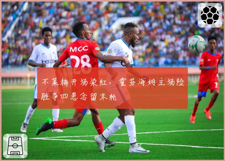不莱梅开场染红，霍芬海姆主场险胜争四悬念留末轮