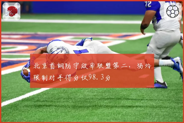 北京首钢防守效率联盟第二,场均限制对手得分仅98.3分