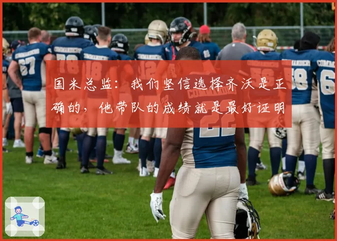 国米总监：我们坚信选择齐沃是正确的，他带队的成绩就是最好证明