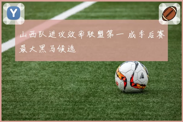 山西队进攻效率联盟第一 成季后赛最大黑马候选