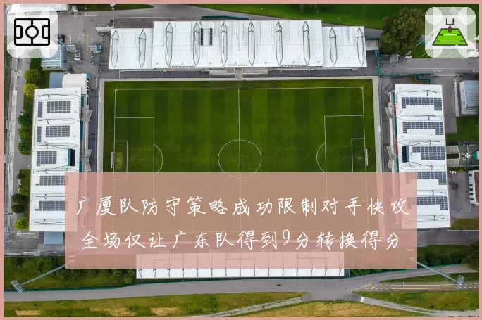 广厦队防守策略成功限制对手快攻 全场仅让广东队得到9分转换得分