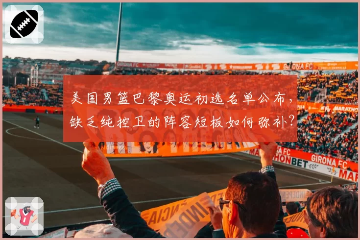 美国男篮巴黎奥运初选名单公布，缺乏纯控卫的阵容短板如何弥补？